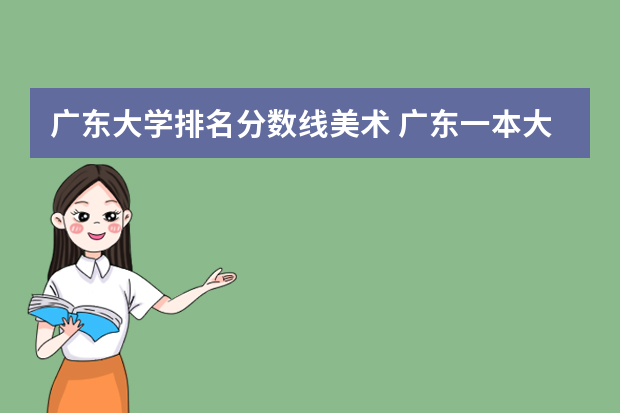 广东大学排名分数线美术 广东一本大学排名及分数线
